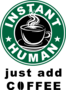 Instant human - just add coffee